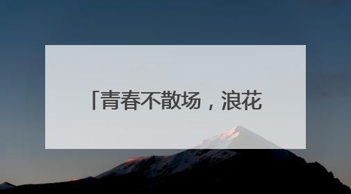 青春不散场，浪花正当时——茅岩河致青春毕业礼！