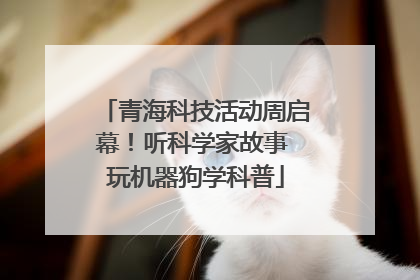 青海科技活动周启幕！听科学家故事 玩机器狗学科普
