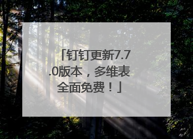 钉钉更新7.7.0版本，多维表全面免费！
