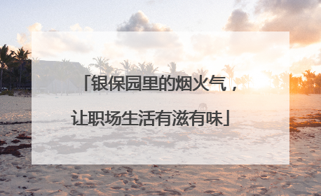 银保园里的烟火气，让职场生活有滋有味