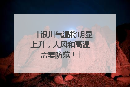 银川气温将明显上升，大风和高温需要防范！