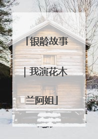 银龄故事｜我演花木兰阿姐