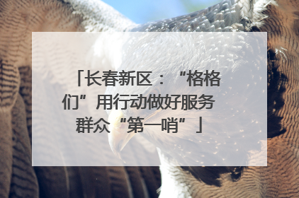 长春新区：“格格们”用行动做好服务群众“第一哨”
