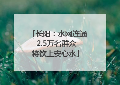 长阳：水网连通 2.5万名群众将饮上安心水