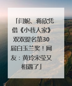 闫妮、蒋欣凭借《小巷人家》双双提名第30届白玉兰奖！网友：黄玲宋莹又相遇了