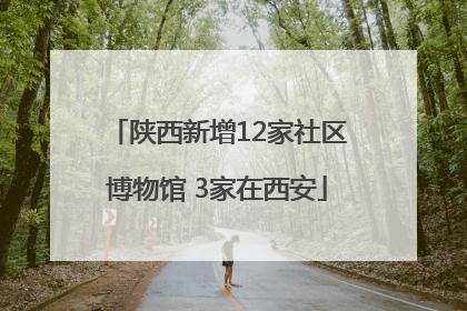 陕西新增12家社区博物馆 3家在西安
