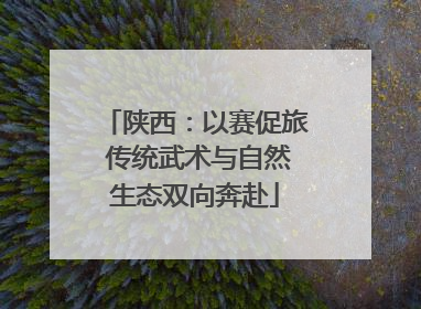 陕西：以赛促旅 传统武术与自然生态双向奔赴