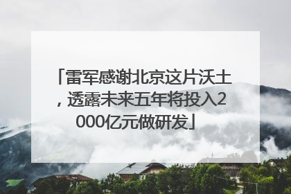 雷军感谢北京这片沃土，透露未来五年将投入2000亿元做研发