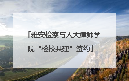 雅安检察与人大律师学院“检校共建”签约