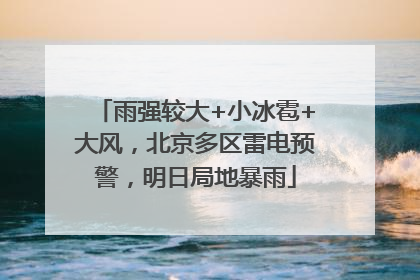 雨强较大+小冰雹+大风，北京多区雷电预警，明日局地暴雨