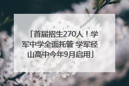 首届招生270人！学军中学全面托管 学军径山高中今年9月启用