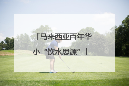 马来西亚百年华小“饮水思源”
