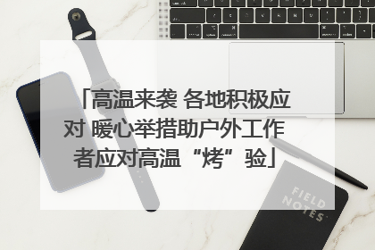 高温来袭 各地积极应对 暖心举措助户外工作者应对高温“烤”验