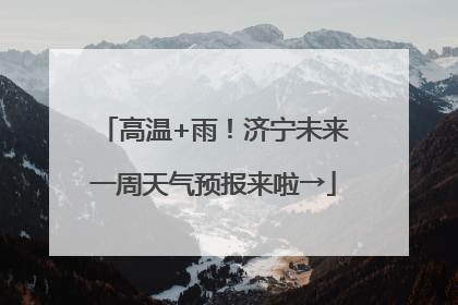 高温+雨！济宁未来一周天气预报来啦→