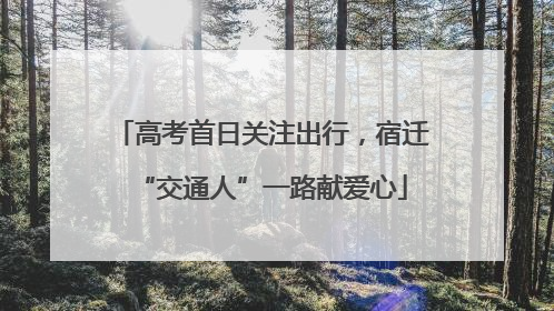 高考首日关注出行，宿迁“交通人”一路献爱心