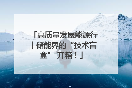 高质量发展能源行丨储能界的“技术盲盒” 开箱！