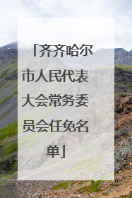齐齐哈尔市人民代表大会常务委员会任免名单