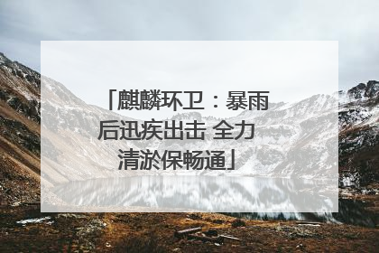 麒麟环卫：暴雨后迅疾出击 全力清淤保畅通