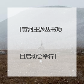 黄河主题丛书项目启动会举行
