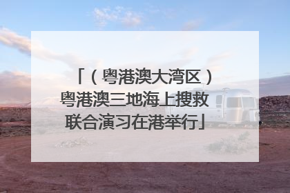（粤港澳大湾区）粤港澳三地海上搜救联合演习在港举行