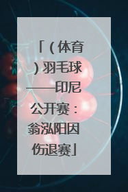 （体育）羽毛球——印尼公开赛：翁泓阳因伤退赛