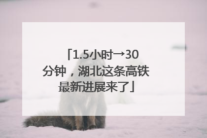 1.5小时→30分钟，湖北这条高铁最新进展来了
