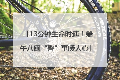 13分钟生命时速！端午八闽“警”事暖人心