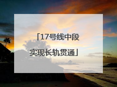 17号线中段实现长轨贯通