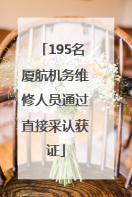 195名厦航机务维修人员通过直接采认获证