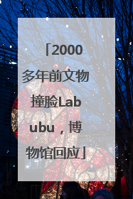 2000多年前文物撞脸Labubu，博物馆回应