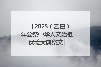 2025（乙巳）年公祭中华人文始祖伏羲大典祭文