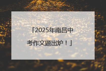 2025年南昌中考作文题出炉！