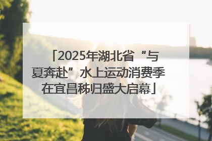 2025年湖北省“与夏奔赴”水上运动消费季在宜昌秭归盛大启幕