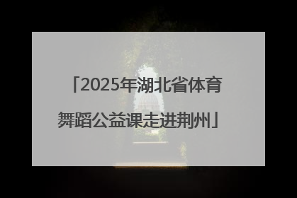 2025年湖北省体育舞蹈公益课走进荆州