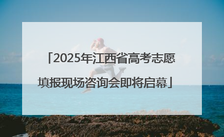 2025年江西省高考志愿填报现场咨询会即将启幕