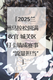 2025兰州马拉松圆满收官 城关区打卡墙成赛事“流量担当”