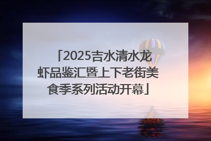 2025吉水清水龙虾品鉴汇暨上下老街美食季系列活动开幕