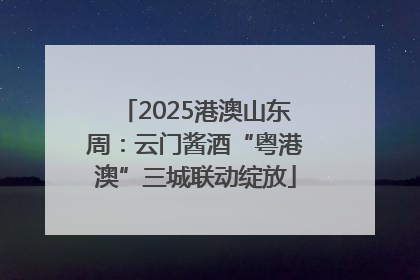 2025港澳山东周：云门酱酒“粤港澳”三城联动绽放