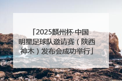 2025麟州杯·中国明星足球队邀请赛（陕西神木）发布会成功举行