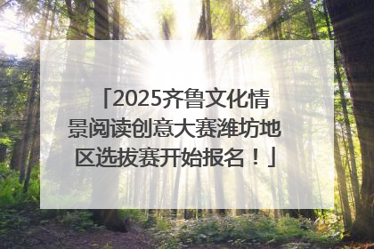 2025齐鲁文化情景阅读创意大赛潍坊地区选拔赛开始报名！