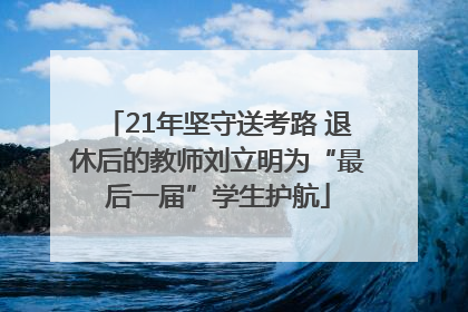21年坚守送考路 退休后的教师刘立明为“最后一届”学生护航