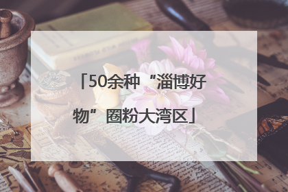 50余种“淄博好物”圈粉大湾区