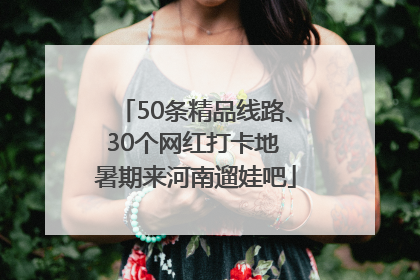 50条精品线路、30个网红打卡地 暑期来河南遛娃吧