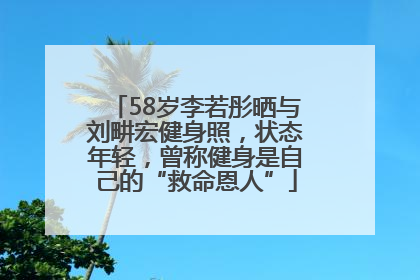 58岁李若彤晒与刘畊宏健身照，状态年轻，曾称健身是自己的“救命恩人”