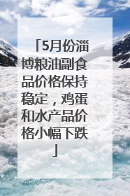 5月份淄博粮油副食品价格保持稳定，鸡蛋和水产品价格小幅下跌