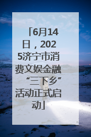 6月14日，2025济宁市消费文娱金融“三下乡”活动正式启动