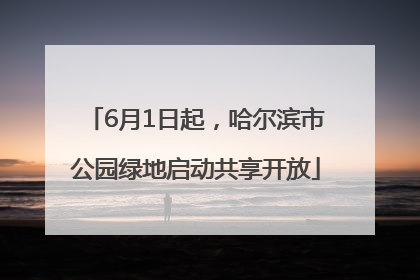 6月1日起，哈尔滨市公园绿地启动共享开放