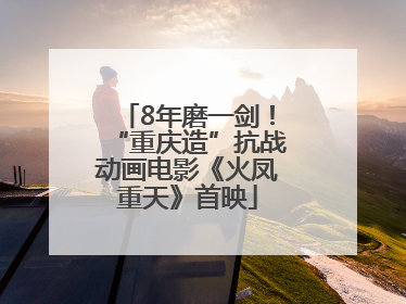 8年磨一剑！“重庆造”抗战动画电影《火凤重天》首映