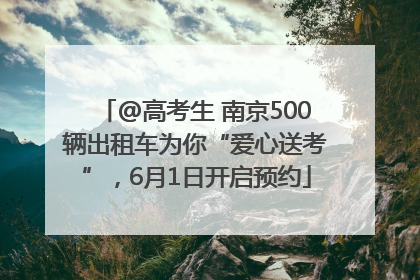 @高考生 南京500辆出租车为你“爱心送考”，6月1日开启预约