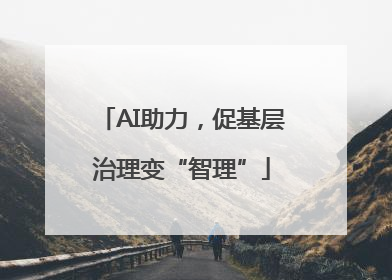AI助力，促基层治理变“智理”